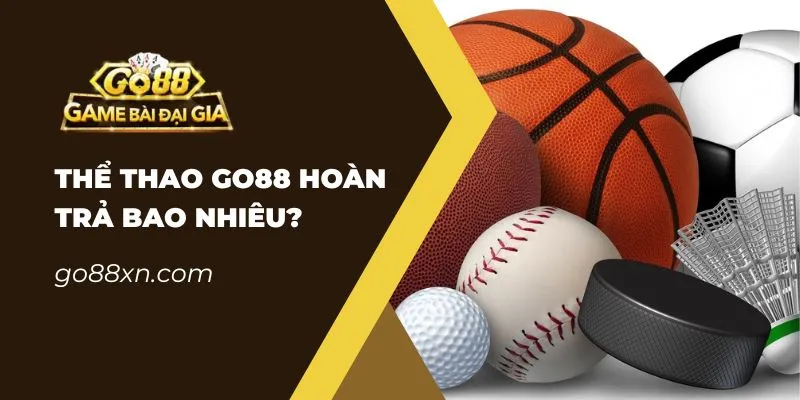 Thể Thao Go88 Hoàn Trả Bao Nhiêu