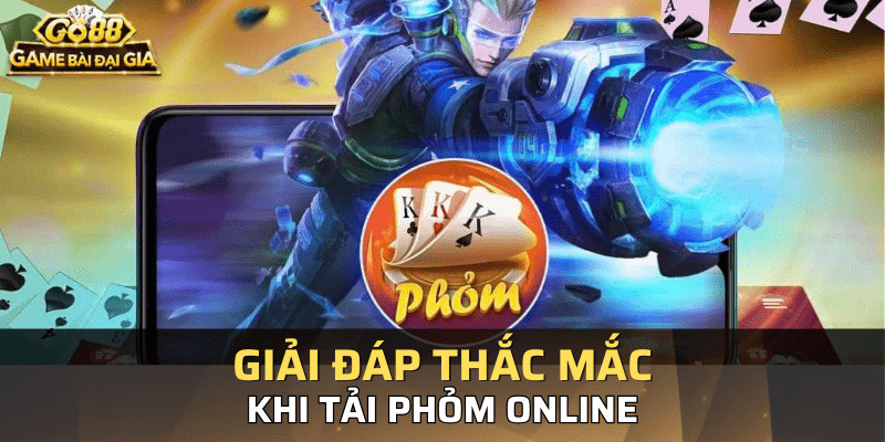 Giải đáp một số thắc mắc khi tải phỏm online